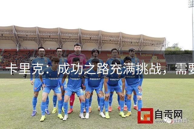 卡里克：成功之路充满挑战，需要团队共克时艰